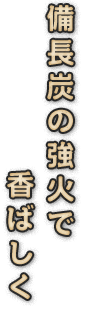 備長炭の強火で香ばしく