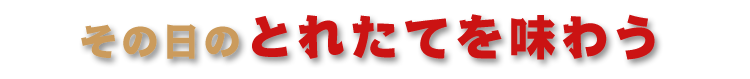 とれたてを味わう